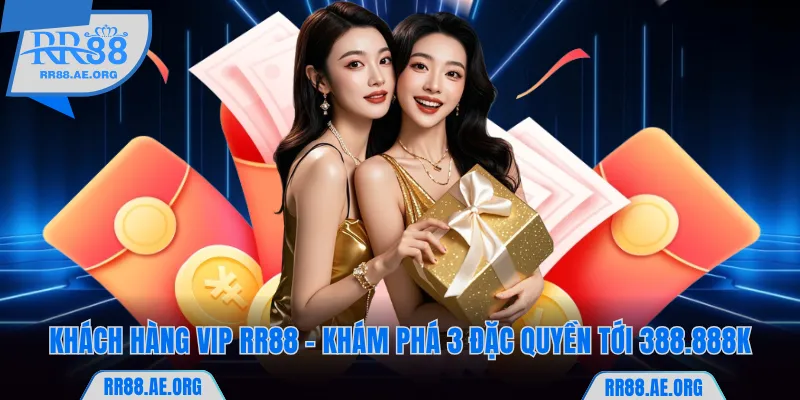Khách Hàng VIP RR88 - Khám Phá 3 Đặc Quyền Tới 388.888K